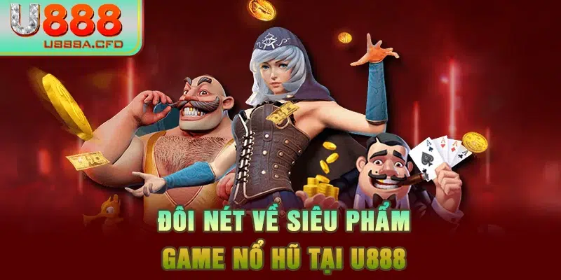 Đôi nét về siêu phẩm game nổ hũ tại U888